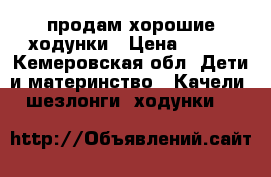 продам хорошие ходунки › Цена ­ 400 - Кемеровская обл. Дети и материнство » Качели, шезлонги, ходунки   